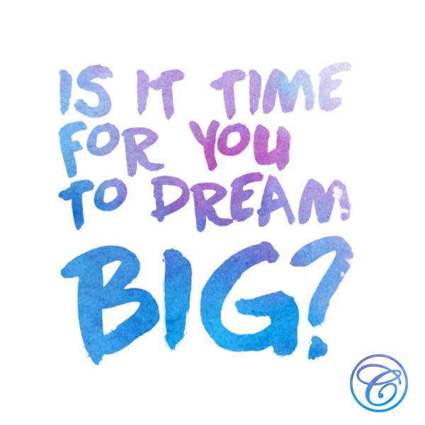 Is it time for you to dream big